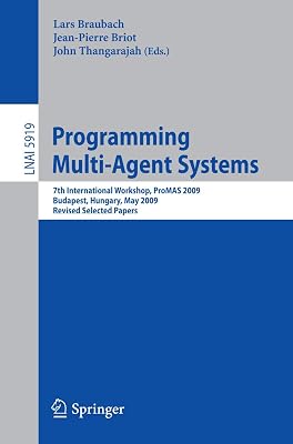 Programming Multi-Agent Systems: 7th International Workshop, ProMAS 2009, Budapest, Hungary, May10-15, 2009.Revised Selected Papers (Lecture Notes in Computer Science, 5919)