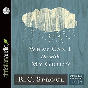 What Can I Do With My Guilt?: Crucial Questions Series, Book 9 by R. C. Sproul