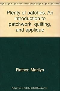 Plenty of patches: An introduction to patchwork, quilting, and applique by Marilyn Ratner