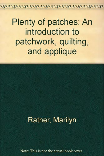 Plenty of patches: An introduction to patchwork, quilting, and applique by Marilyn Ratner
