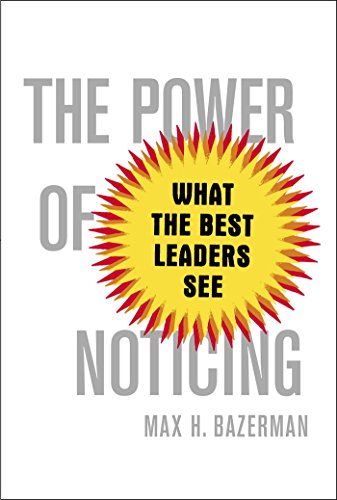 The Power of Noticing: What the Best Leaders See by Max Bazerman