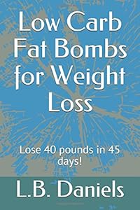 Low Carb Fat Bombs for Weight Loss: Lose 40 pounds in 45 days! (Low Carb Weight Loss) by L.B. Daniels