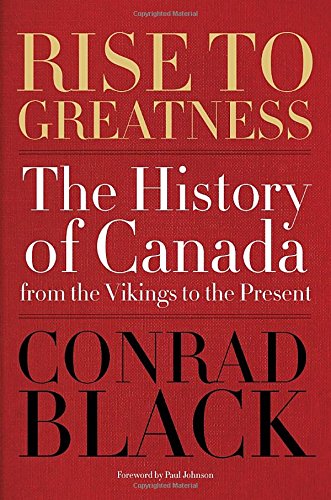 Rise to Greatness: The History of Canada From the Vikings to the Present by Conrad Black
