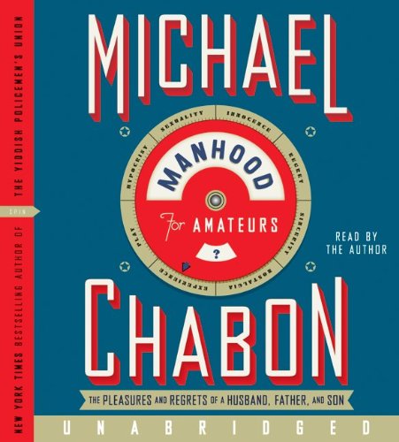 Manhood for Amateurs CD: The Pleasures and Regrets of a Husband, Father, and Son by Michael Chabon