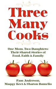Three Many Cooks: One Mom, Two Daughters: Their Shared Stories of Food, Faith &amp; Family by Pam Anderson