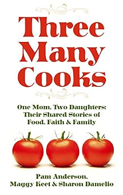 Three Many Cooks: One Mom, Two Daughters: Their Shared Stories of Food, Faith &amp; Family