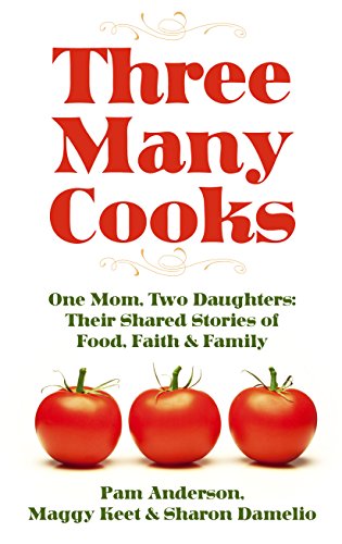 Three Many Cooks: One Mom, Two Daughters: Their Shared Stories of Food, Faith &amp; Family by Pam Anderson