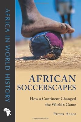 African Soccerscapes: How a Continent Changed the World's Game