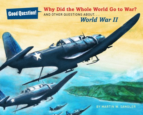Why Did the Whole World Go to War?: And Other Questions About... World War II by Martin W. Sandler