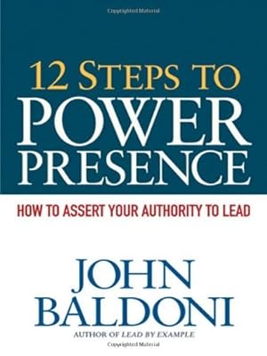 12 Steps to Power Presence: How to Assert Your Authority to Lead