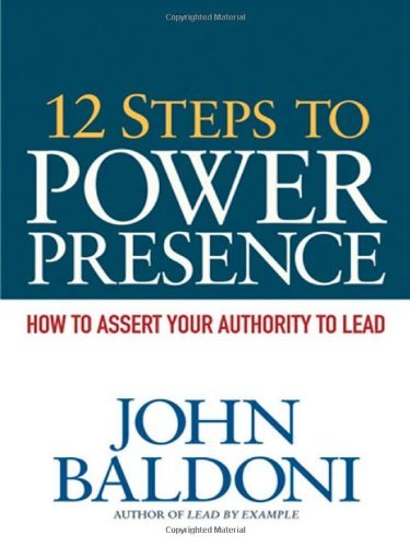 12 Steps to Power Presence: How to Assert Your Authority to Lead by John Baldoni