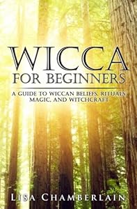Wicca for Beginners: A Guide to Wiccan Beliefs, Rituals, Magic, and Witchcraft