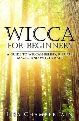 Wicca for Beginners: A Guide to Wiccan Beliefs, Rituals, Magic, and Witchcraft by Lisa Chamberlain