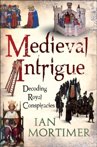 Medieval Intrigue: Decoding Royal Conspiracies by Ian Mortimer