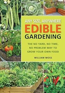 Any Size, Anywhere Edible Gardening: The No Yard, No Time, No Problem Way To Grow Your Own Food