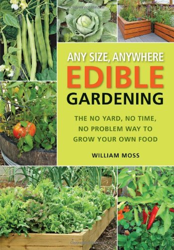 Any Size, Anywhere Edible Gardening: The No Yard, No Time, No Problem Way To Grow Your Own Food by William Moss
