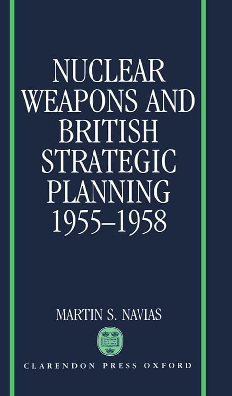 Nuclear Weapons and British Strategic Planning, 1955-1958 (Nuclear History Program) by Martin S. Navias