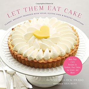 Let Them Eat Cake: Classic, Decadent Desserts with Vegan, Gluten-Free &amp; Healthy Variations: More Than 80 Recipes for Cookies, Pies, Cakes, Ice Cream, and More!