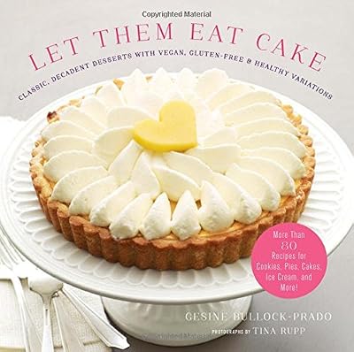 Let Them Eat Cake: Classic, Decadent Desserts with Vegan, Gluten-Free &amp; Healthy Variations: More Than 80 Recipes for Cookies, Pies, Cakes, Ice Cream, and More!