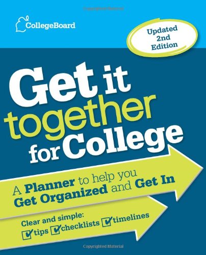 Get It Together for College, 2nd Edition: A Planner to Help You Get Organized and Get In by The College Board