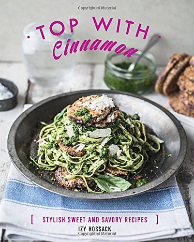 Top With Cinnamon: Stylish Sweet and Savoury Recipes by Izy Hossack