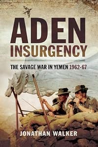 Aden Insurgency: The Savage War in Yeman 1962-67 by Jonathan Walker