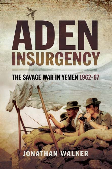 Aden Insurgency: The Savage War in Yeman 1962-67 by Jonathan Walker