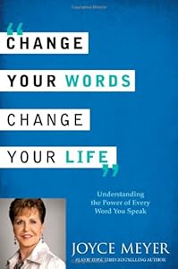 Change Your Words, Change Your Life: Understanding the Power of Every Word You Speak