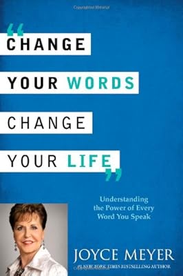 Change Your Words, Change Your Life: Understanding the Power of Every Word You Speak