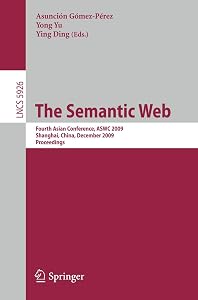 The Semantic Web: Fourth Asian Conference, ASWC 2009, Shanghai, China, December 6-9, 2008. Proceedings (Lecture Notes in Computer Science, 5926) by Yong-jiang Yu