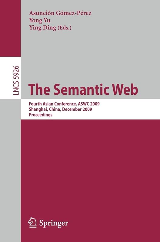 The Semantic Web: Fourth Asian Conference, ASWC 2009, Shanghai, China, December 6-9, 2008. Proceedings (Lecture Notes in Computer Science, 5926) by Yong-jiang Yu