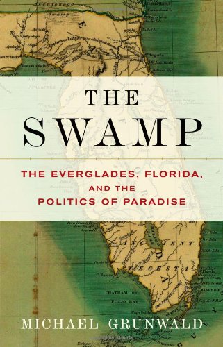 The Swamp: The Everglades, Florida, and the Politics of Paradise by Michael Grunwald