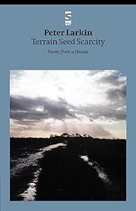 Terrain Seed Scarcity: Poems from a Decade by Peter Larkin