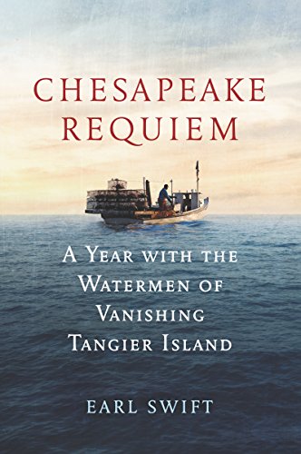 Chesapeake Requiem: A Year with the Watermen of Vanishing Tangier Island by EARL SWIFT