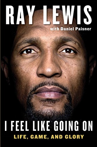 I Feel Like Going On: Life, Game, and Glory by Ray Lewis                       ,