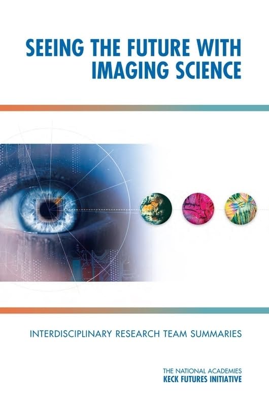 Seeing the Future with Imaging Science: Interdisciplinary Research Team Summaries by The National Academies Keck Futures Initiatives