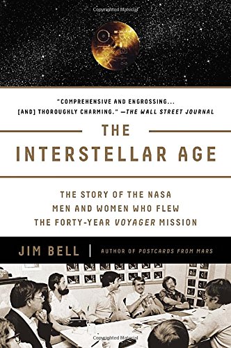 The Interstellar Age: The Story of the NASA Men and Women Who Flew the Forty-Year Voyager Mission by Jim Bell
