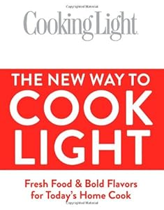 Cooking Light The New Way to Cook Light: Fresh Food &amp; Bold Flavors for Today's Home Cook by Editors of Cooking Light
