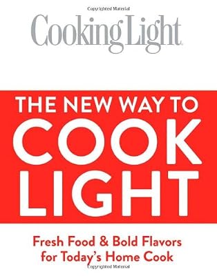 Cooking Light The New Way to Cook Light: Fresh Food &amp; Bold Flavors for Today's Home Cook