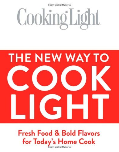 Cooking Light The New Way to Cook Light: Fresh Food &amp; Bold Flavors for Today's Home Cook by Editors of Cooking Light