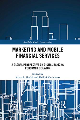 Marketing and Mobile Financial Services: A Global Perspective on Digital Banking Consumer Behaviour (Routledge Studies in Marketing) by Aijaz A. Shaikh
