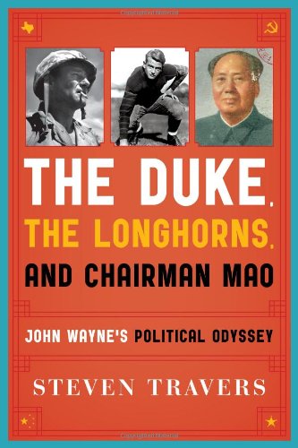 The Duke, the Longhorns, and Chairman Mao: John Wayne's Political Odyssey by Steven Travers