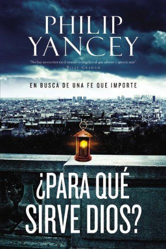¿Para qué sirve Dios?: En busca de la verdadera fe (Spanish Edition) by Philip Yancey
