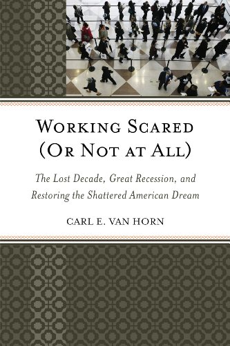 Working scared (or not at all) : the lost decade, great recession, and restoring the shattered American dream by Carl E Van Horn