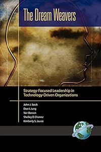 The Dream Weavers: Strategy-Focused Leadership in Technology-Driven Organizations by John J. Sosik