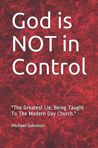 God is NOT in Control: "The Greatest Lie, being taught to the Modern Day Church." by Michael Solomon