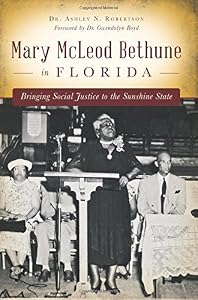 Mary McLeod Bethune in Florida: by Dr. Ashley N. Robertson                       ,