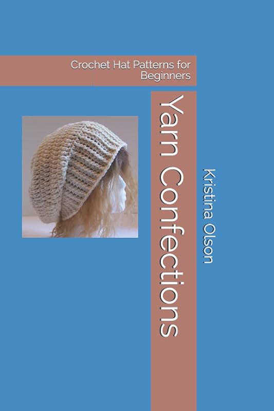 Yarn Confections: Crochet Hat Patterns for Beginners by Kristina Olson