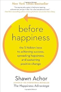 Before Happiness: The 5 Hidden Keys to Achieving Success, Spreading Happiness, and Sustaining Positive Change