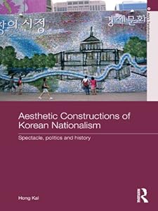 Aesthetic Constructions of Korean Nationalism: Spectacle, Politics and History (Asia's Transformations) by Hong Kal